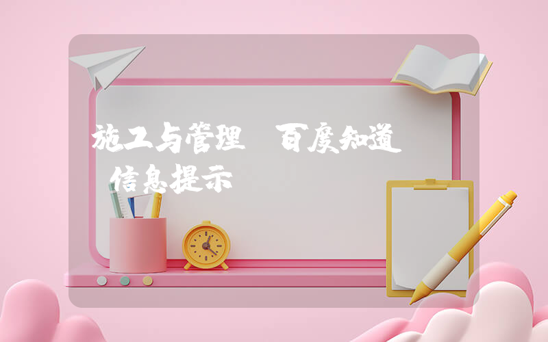 施工与管理(百度知道 - 信息提示)